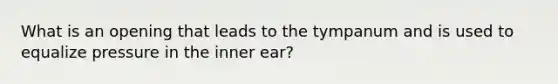 What is an opening that leads to the tympanum and is used to equalize pressure in the inner ear?