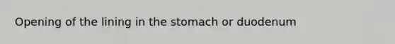 Opening of the lining in the stomach or duodenum