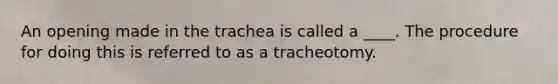 An opening made in the trachea is called a ____. The procedure for doing this is referred to as a tracheotomy.