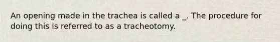 An opening made in the trachea is called a _. The procedure for doing this is referred to as a tracheotomy.