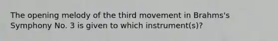 The opening melody of the third movement in Brahms's Symphony No. 3 is given to which instrument(s)?