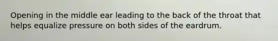 Opening in the middle ear leading to the back of the throat that helps equalize pressure on both sides of the eardrum.