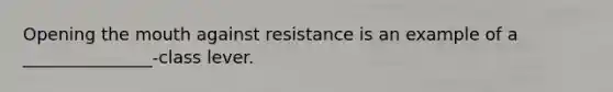 Opening the mouth against resistance is an example of a _______________-class lever.