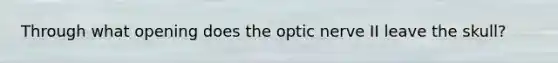 Through what opening does the optic nerve II leave the skull?