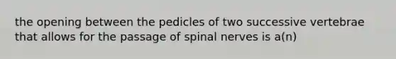 the opening between the pedicles of two successive vertebrae that allows for the passage of spinal nerves is a(n)