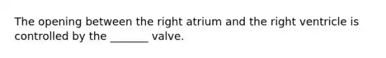 The opening between the right atrium and the right ventricle is controlled by the _______ valve.