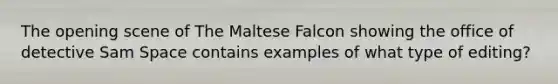 The opening scene of The Maltese Falcon showing the office of detective Sam Space contains examples of what type of editing?