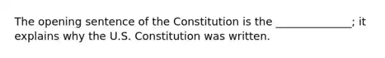 The opening sentence of the Constitution is the ______________; it explains why the U.S. Constitution was written.