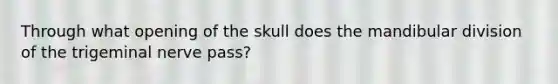 Through what opening of the skull does the mandibular division of the trigeminal nerve pass?