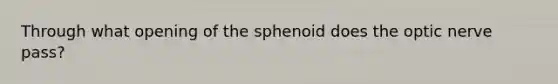 Through what opening of the sphenoid does the optic nerve pass?