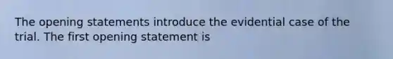 The opening statements introduce the evidential case of the trial. The first opening statement is