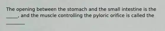 The opening between the stomach and the small intestine is the _____, and the muscle controlling the pyloric orifice is called the ________