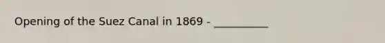 Opening of the Suez Canal in 1869 - __________