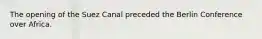 The opening of the Suez Canal preceded the Berlin Conference over Africa.