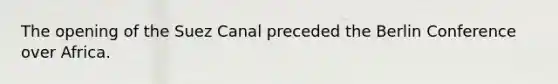 The opening of the Suez Canal preceded the Berlin Conference over Africa.