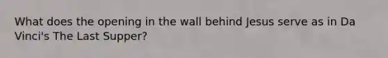 What does the opening in the wall behind Jesus serve as in Da Vinci's The Last Supper?