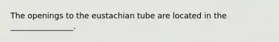 The openings to the eustachian tube are located in the ________________.