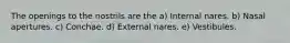 The openings to the nostrils are the a) Internal nares. b) Nasal apertures. c) Conchae. d) External nares. e) Vestibules.