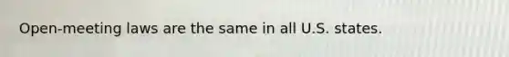 Open-meeting laws are the same in all U.S. states.