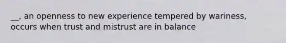 __, an openness to new experience tempered by wariness, occurs when trust and mistrust are in balance