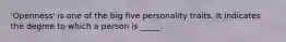 'Openness' is one of the big five personality traits. It indicates the degree to which a person is _____.