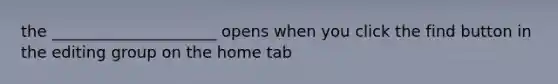 the _____________________ opens when you click the find button in the editing group on the home tab