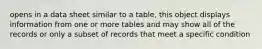 opens in a data sheet similar to a table, this object displays information from one or more tables and may show all of the records or only a subset of records that meet a specific condition