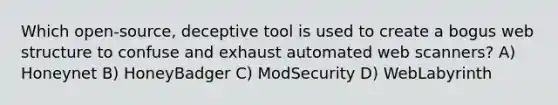 Which open-source, deceptive tool is used to create a bogus web structure to confuse and exhaust automated web scanners? A) Honeynet B) HoneyBadger C) ModSecurity D) WebLabyrinth