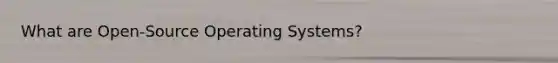 What are Open-Source Operating Systems?