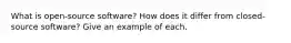What is open-source software? How does it differ from closed-source software? Give an example of each.