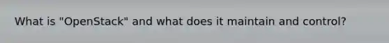 What is "OpenStack" and what does it maintain and control?