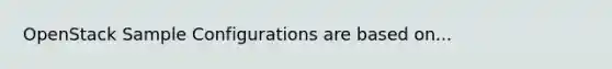 OpenStack Sample Configurations are based on...