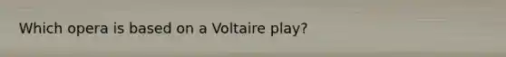 Which opera is based on a Voltaire play?