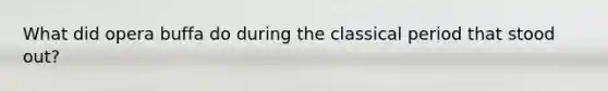 What did opera buffa do during the classical period that stood out?