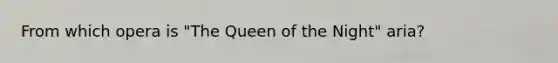 From which opera is "The Queen of the Night" aria?