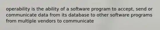 operability is the ability of a software program to accept, send or communicate data from its database to other software programs from multiple vendors to communicate