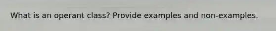 What is an operant class? Provide examples and non-examples.