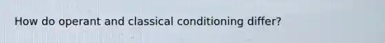 How do operant and classical conditioning differ?
