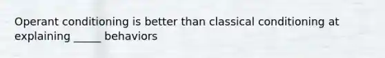 Operant conditioning is better than classical conditioning at explaining _____ behaviors