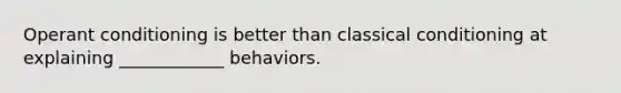 Operant conditioning is better than classical conditioning at explaining ____________ behaviors.