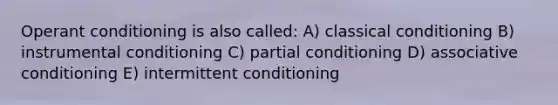 Operant conditioning is also called: A) classical conditioning B) instrumental conditioning C) partial conditioning D) associative conditioning E) intermittent conditioning