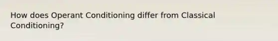 How does Operant Conditioning differ from Classical Conditioning?