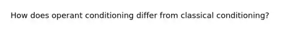 How does operant conditioning differ from classical conditioning?