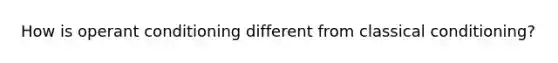 How is operant conditioning different from classical conditioning?