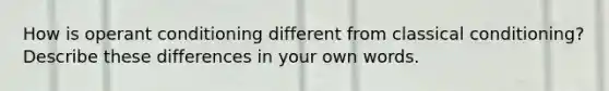 How is operant conditioning different from classical conditioning? Describe these differences in your own words.