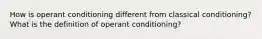 How is operant conditioning different from classical conditioning? What is the definition of operant conditioning?