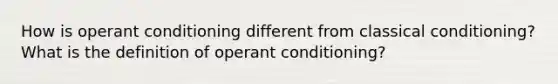 How is operant conditioning different from classical conditioning? What is the definition of operant conditioning?