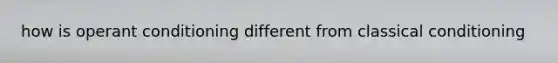 how is operant conditioning different from classical conditioning