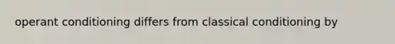 operant conditioning differs from classical conditioning by