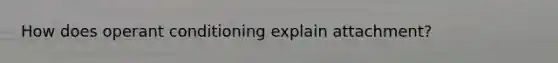 How does operant conditioning explain attachment?